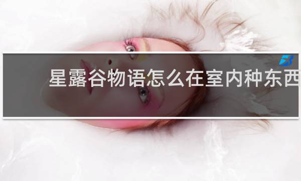 星露谷物语怎么在室内种东西