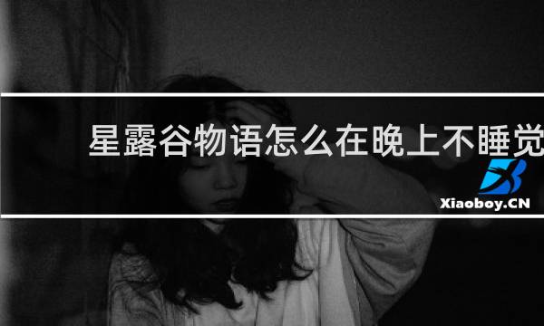 星露谷物语怎么在晚上不睡觉