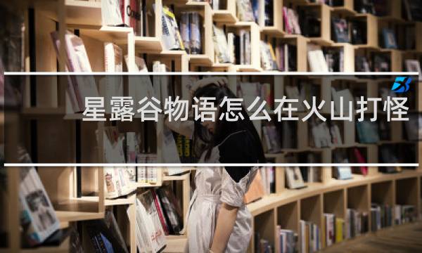 星露谷物语怎么在火山打怪