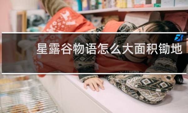 星露谷物语怎么大面积锄地