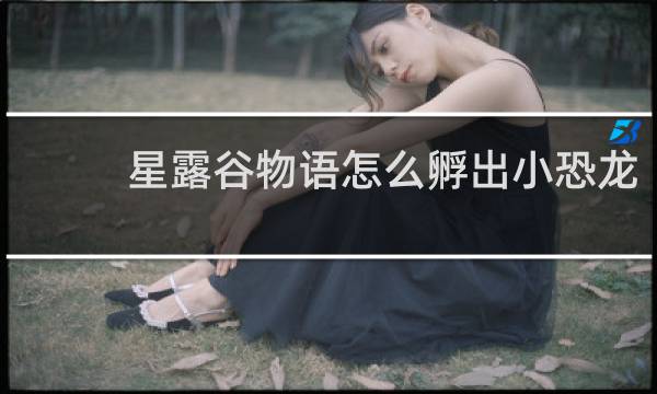 星露谷物语怎么孵出小恐龙