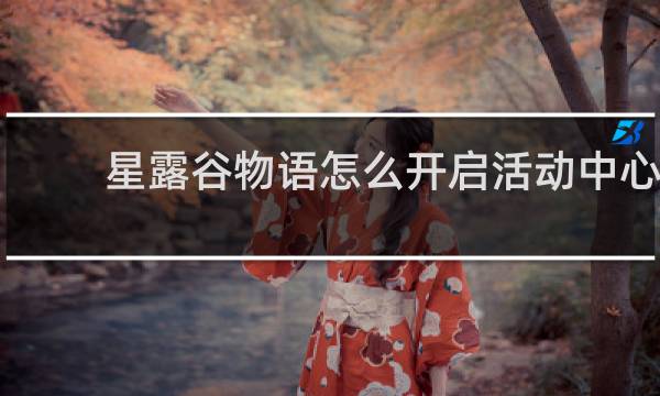 星露谷物语怎么开启活动中心