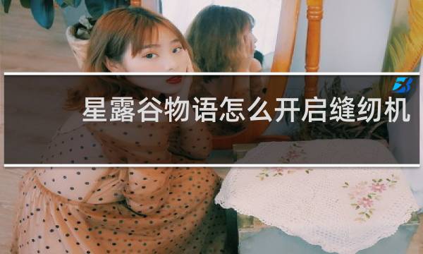 星露谷物语怎么开启缝纫机