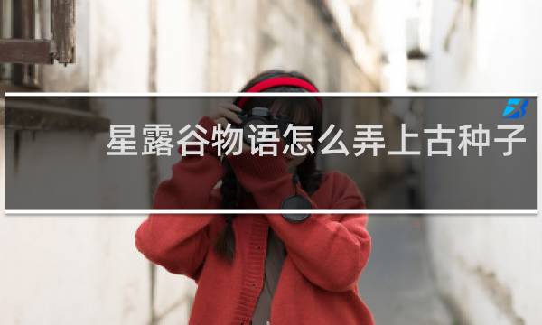 星露谷物语怎么弄上古种子