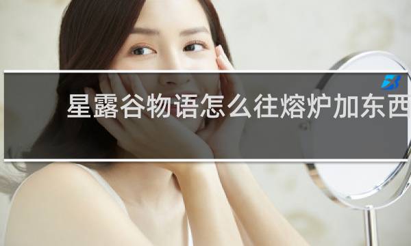 星露谷物语怎么往熔炉加东西