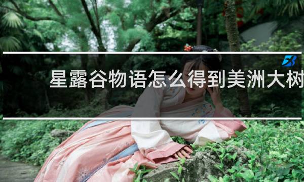 星露谷物语怎么得到美洲大树