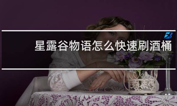 星露谷物语怎么快速刷酒桶