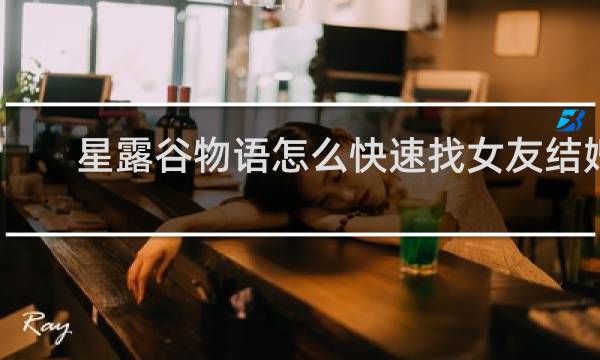 星露谷物语怎么快速找女友结婚