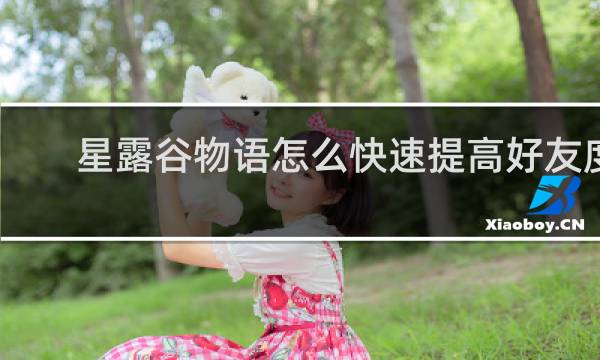 星露谷物语怎么快速提高好友度