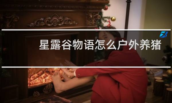 星露谷物语怎么户外养猪