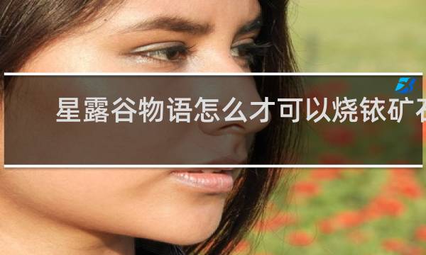 星露谷物语怎么才可以烧铱矿石