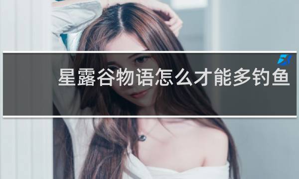 星露谷物语怎么才能多钓鱼