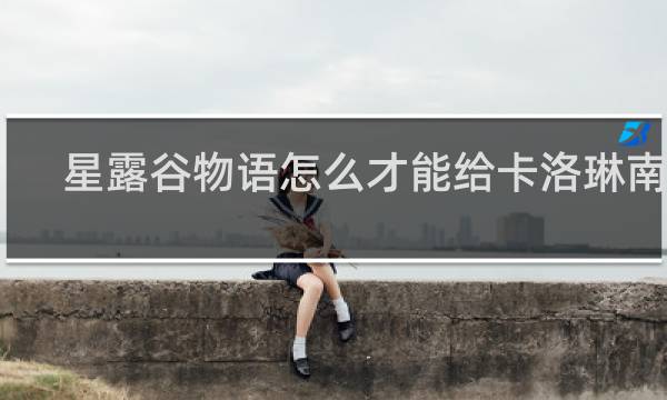 星露谷物语怎么才能给卡洛琳南瓜