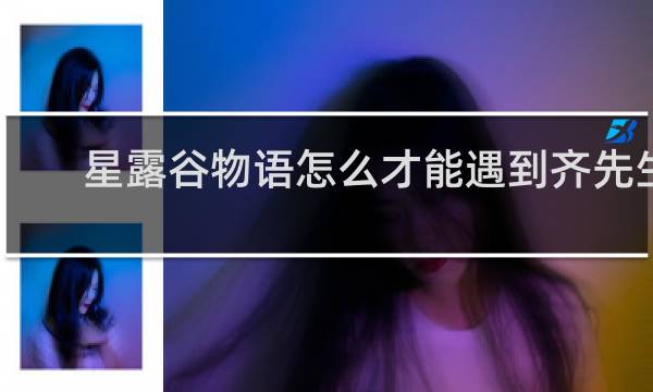 星露谷物语怎么才能遇到齐先生