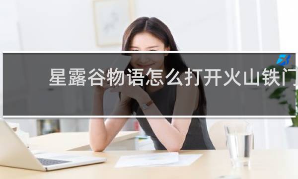 星露谷物语怎么打开火山铁门
