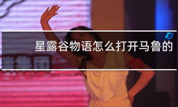 星露谷物语怎么打开马鲁的