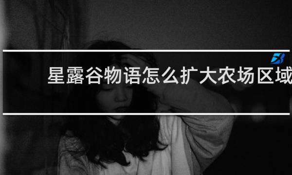 星露谷物语怎么扩大农场区域