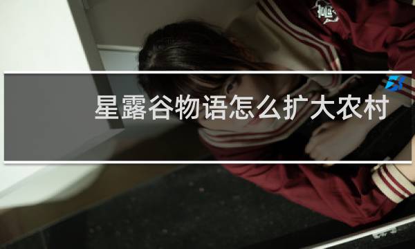 星露谷物语怎么扩大农村