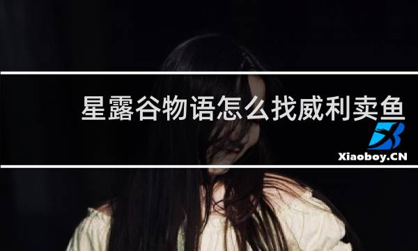 星露谷物语怎么找威利卖鱼