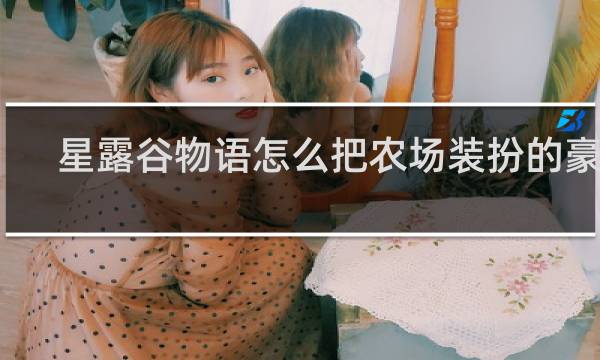 星露谷物语怎么把农场装扮的豪华