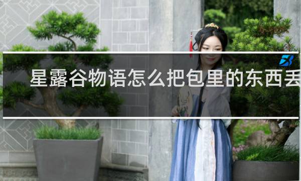 星露谷物语怎么把包里的东西丢了