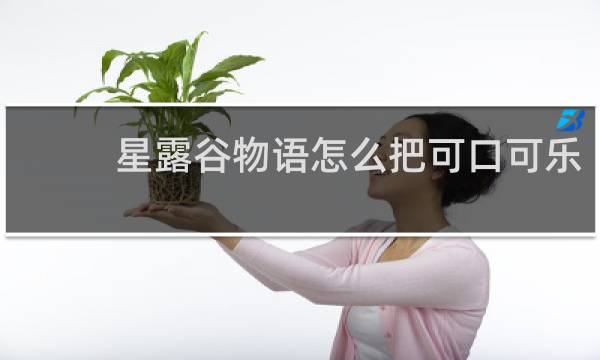 星露谷物语怎么把可口可乐