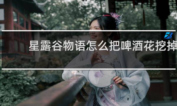 星露谷物语怎么把啤酒花挖掉