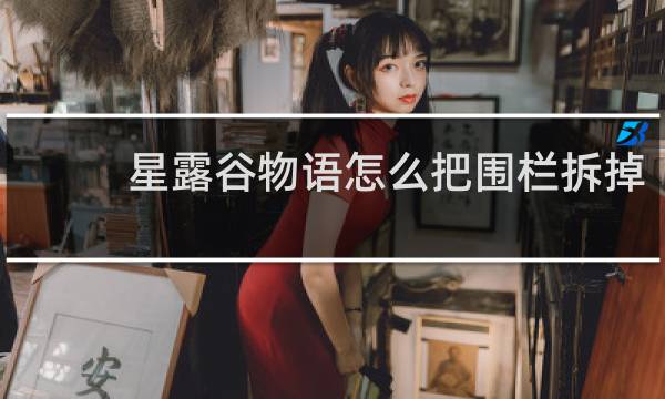 星露谷物语怎么把围栏拆掉