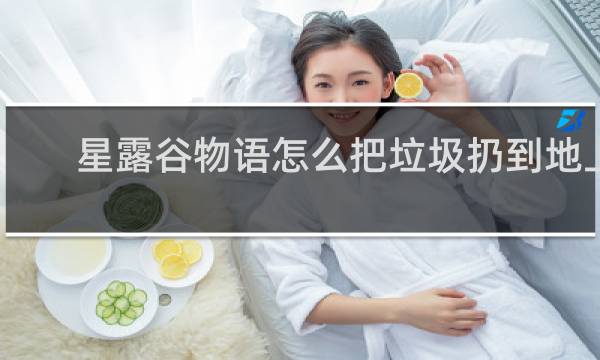 星露谷物语怎么把垃圾扔到地上
