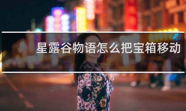 星露谷物语怎么把宝箱移动