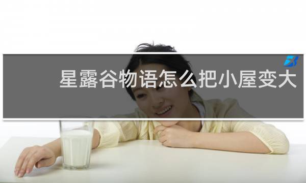 星露谷物语怎么把小屋变大