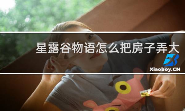 星露谷物语怎么把房子弄大