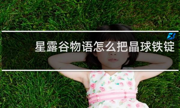 星露谷物语怎么把晶球铁锭