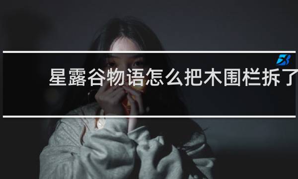 星露谷物语怎么把木围栏拆了