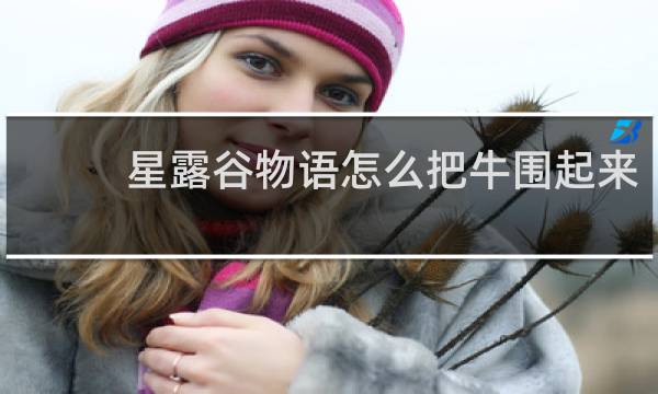 星露谷物语怎么把牛围起来