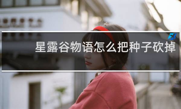 星露谷物语怎么把种子砍掉