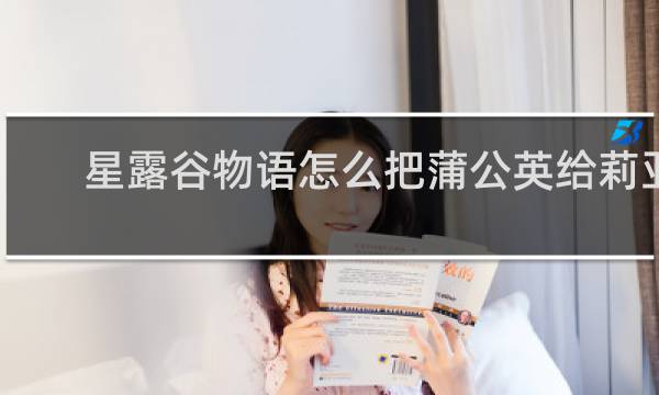 星露谷物语怎么把蒲公英给莉亚
