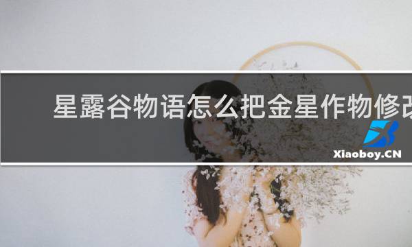 星露谷物语怎么把金星作物修改