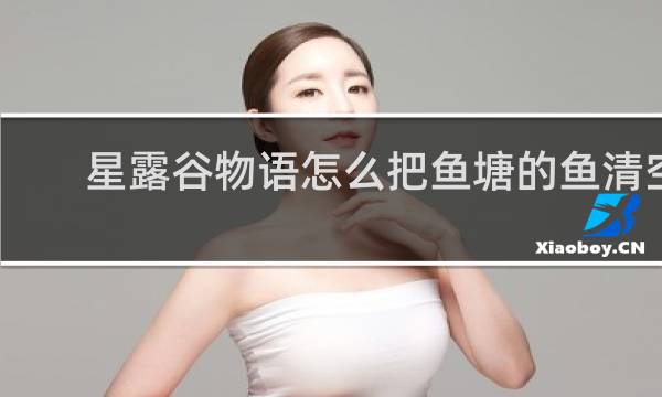 星露谷物语怎么把鱼塘的鱼清空