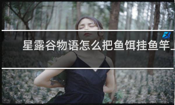 星露谷物语怎么把鱼饵挂鱼竿上