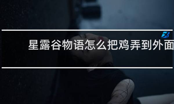 星露谷物语怎么把鸡弄到外面