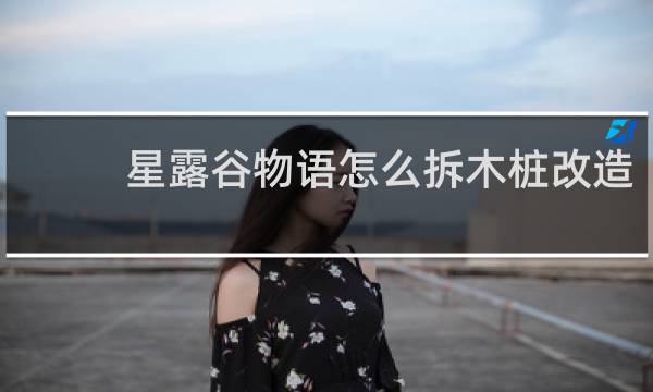 星露谷物语怎么拆木桩改造