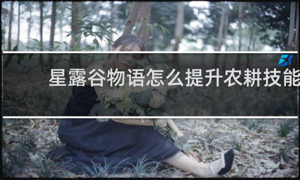 星露谷物语怎么提升农耕技能