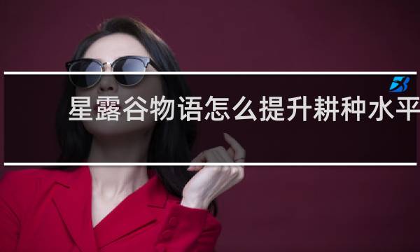 星露谷物语怎么提升耕种水平