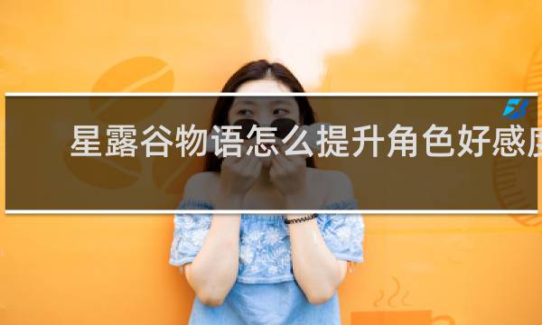 星露谷物语怎么提升角色好感度