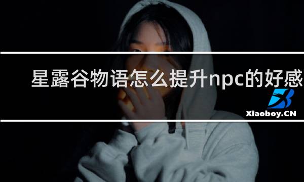 星露谷物语怎么提升npc的好感度