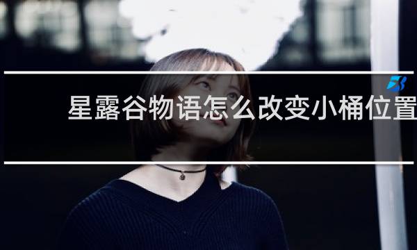 星露谷物语怎么改变小桶位置