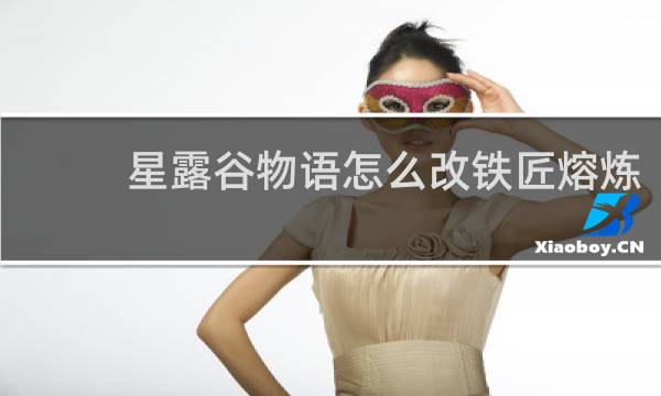 星露谷物语怎么改铁匠熔炼