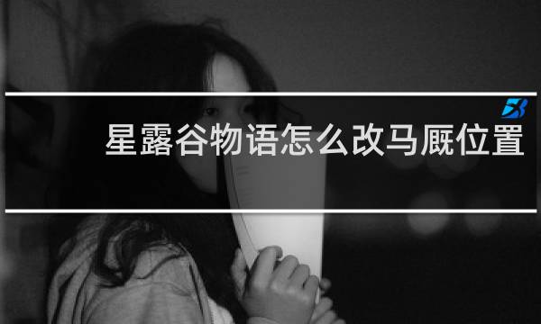 星露谷物语怎么改马厩位置