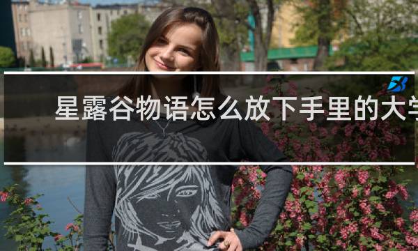 星露谷物语怎么放下手里的大学